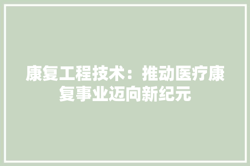 康复工程技术：推动医疗康复事业迈向新纪元