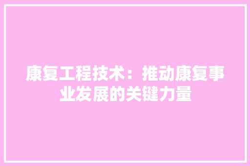 康复工程技术：推动康复事业发展的关键力量 中式风格装饰