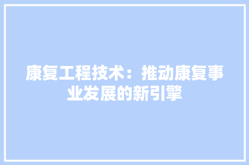 康复工程技术：推动康复事业发展的新引擎 中式风格装饰