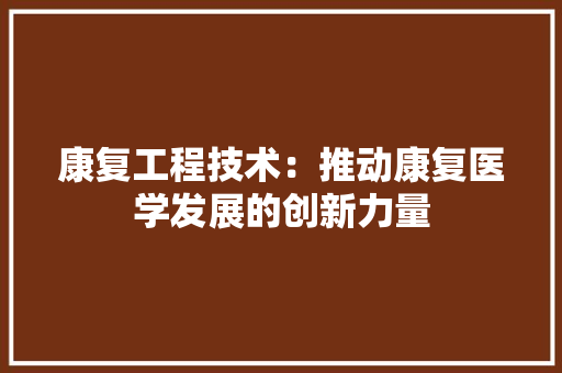 康复工程技术：推动康复医学发展的创新力量 中式风格装饰