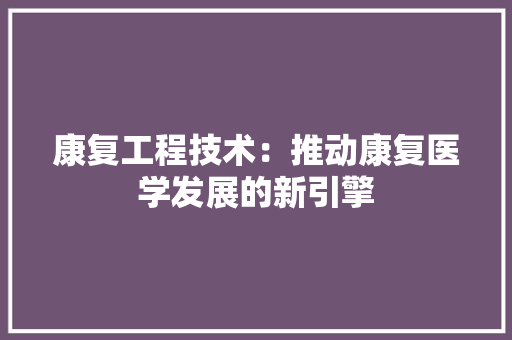 康复工程技术：推动康复医学发展的新引擎
