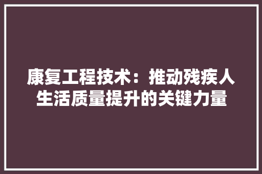 康复工程技术：推动残疾人生活质量提升的关键力量 中式风格装饰