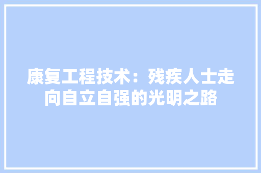 康复工程技术：残疾人士走向自立自强的光明之路 中式风格装饰