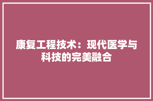 康复工程技术：现代医学与科技的完美融合