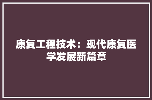 康复工程技术：现代康复医学发展新篇章 中式风格装饰