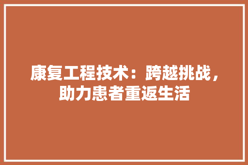 康复工程技术：跨越挑战，助力患者重返生活 中式风格装饰