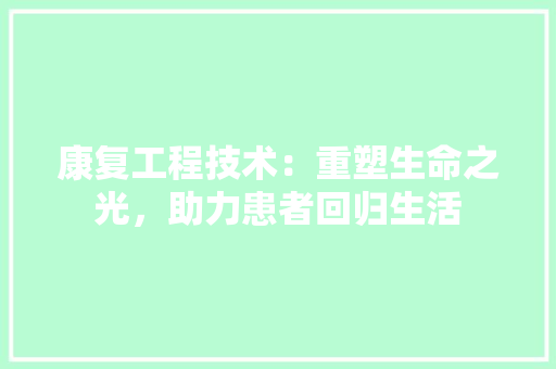 康复工程技术：重塑生命之光，助力患者回归生活