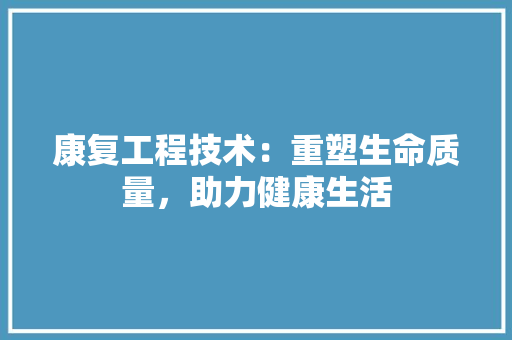 康复工程技术：重塑生命质量，助力健康生活 中式风格装饰