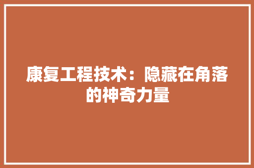 康复工程技术：隐藏在角落的神奇力量