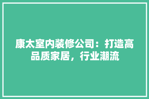 康太室内装修公司：打造高品质家居，行业潮流 中式风格装饰