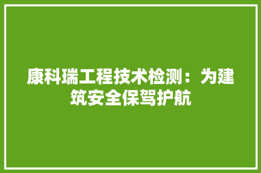 康科瑞工程技术检测：为建筑安全保驾护航 中式风格装饰