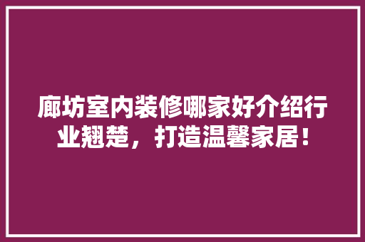 廊坊室内装修哪家好介绍行业翘楚，打造温馨家居！ 中式风格装饰