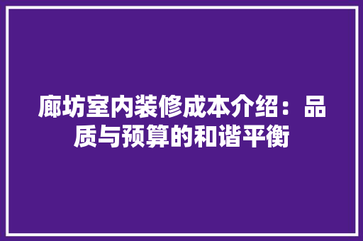 廊坊室内装修成本介绍：品质与预算的和谐平衡 中式风格装饰