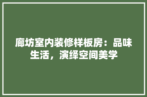 廊坊室内装修样板房：品味生活，演绎空间美学 中式风格装饰
