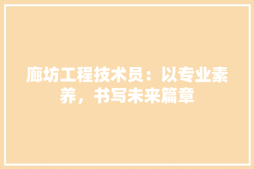廊坊工程技术员：以专业素养，书写未来篇章