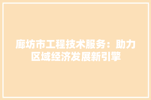 廊坊市工程技术服务：助力区域经济发展新引擎 中式风格装饰