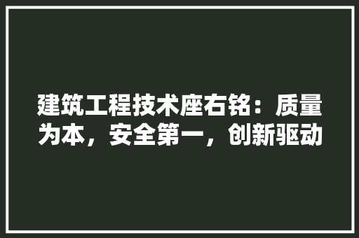 建筑工程技术座右铭：质量为本，安全第一，创新驱动，绿色发展 中式风格装饰