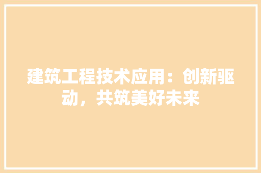 建筑工程技术应用：创新驱动，共筑美好未来 中式风格装饰