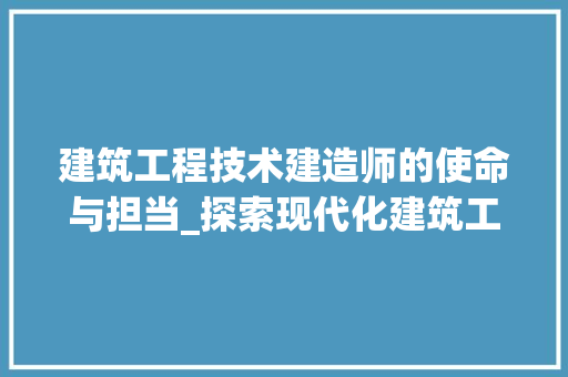 建筑工程技术建造师的使命与担当_探索现代化建筑工程的卓越之路 中式风格装饰