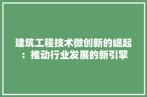 建筑工程技术微创新的崛起：推动行业发展的新引擎 中式风格装饰