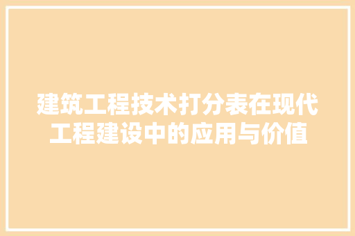 建筑工程技术打分表在现代工程建设中的应用与价值 中式风格装饰