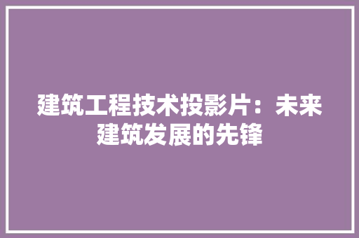 建筑工程技术投影片：未来建筑发展的先锋 中式风格装饰