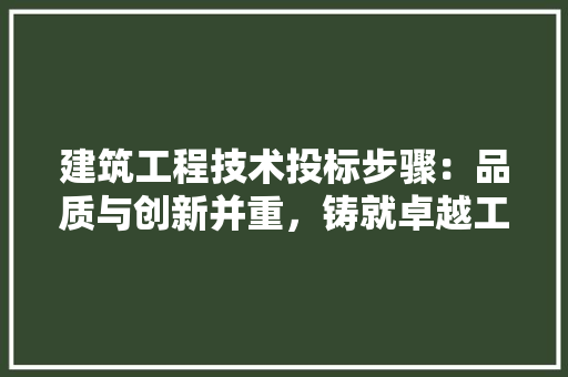 建筑工程技术投标步骤：品质与创新并重，铸就卓越工程 中式风格装饰