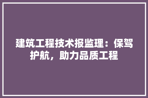 建筑工程技术报监理：保驾护航，助力品质工程 中式风格装饰