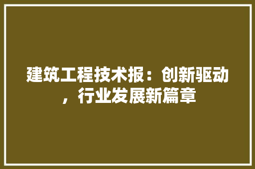 建筑工程技术报：创新驱动，行业发展新篇章 中式风格装饰