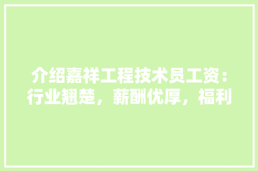 介绍嘉祥工程技术员工资：行业翘楚，薪酬优厚，福利全面
