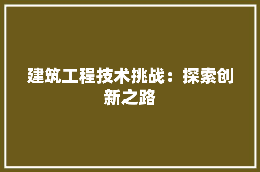 建筑工程技术挑战：探索创新之路 中式风格装饰
