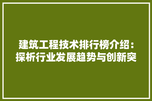 建筑工程技术排行榜介绍：探析行业发展趋势与创新突破 中式风格装饰
