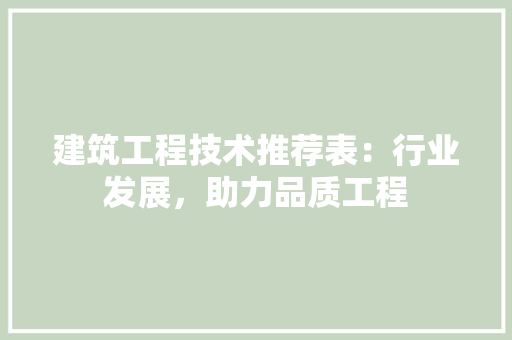 建筑工程技术推荐表：行业发展，助力品质工程 中式风格装饰