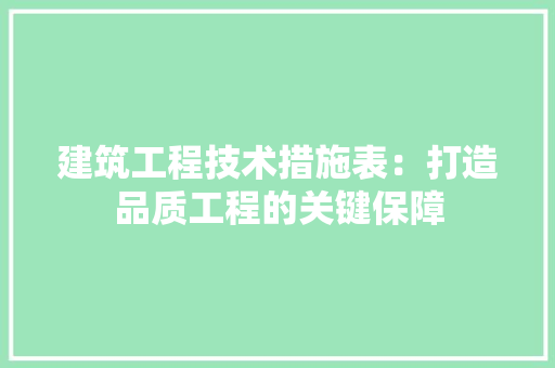 建筑工程技术措施表：打造品质工程的关键保障