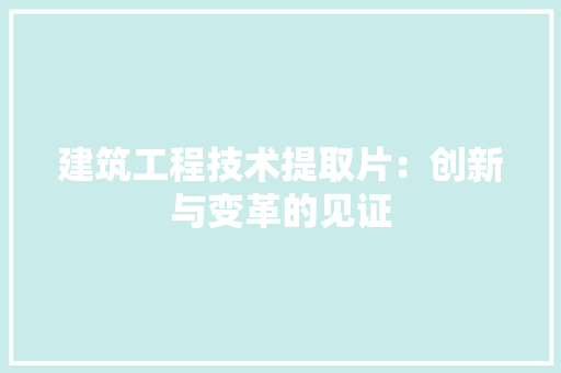 建筑工程技术提取片：创新与变革的见证 中式风格装饰