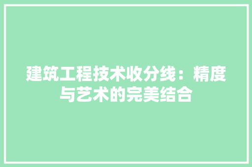 建筑工程技术收分线：精度与艺术的完美结合 中式风格装饰
