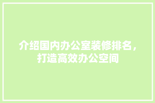介绍国内办公室装修排名，打造高效办公空间 家居装修