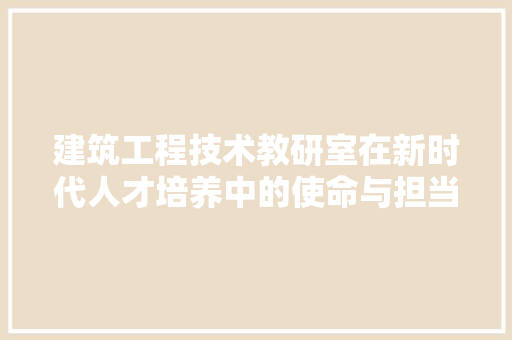 建筑工程技术教研室在新时代人才培养中的使命与担当