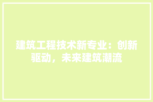建筑工程技术新专业：创新驱动，未来建筑潮流 中式风格装饰