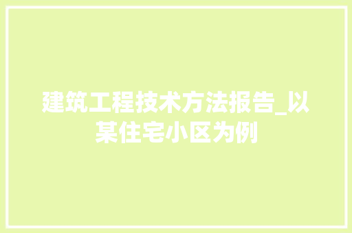 建筑工程技术方法报告_以某住宅小区为例
