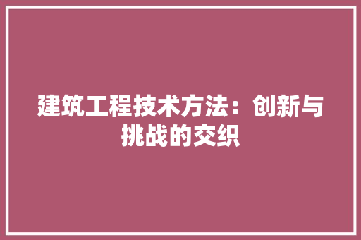 建筑工程技术方法：创新与挑战的交织 中式风格装饰