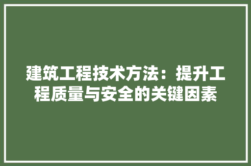 建筑工程技术方法：提升工程质量与安全的关键因素 中式风格装饰