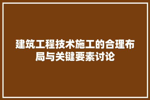 建筑工程技术施工的合理布局与关键要素讨论 中式风格装饰