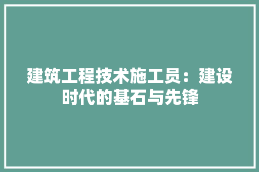 建筑工程技术施工员：建设时代的基石与先锋 中式风格装饰