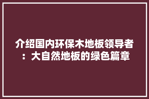 介绍国内环保木地板领导者：大自然地板的绿色篇章