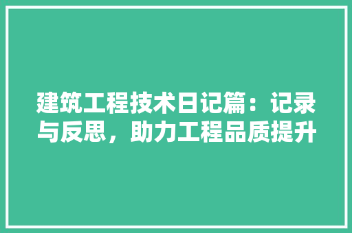 建筑工程技术日记篇：记录与反思，助力工程品质提升 中式风格装饰