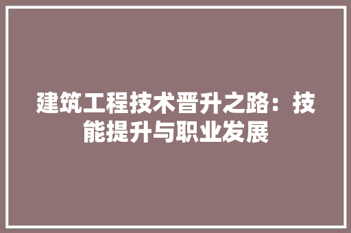 建筑工程技术晋升之路：技能提升与职业发展