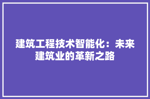 建筑工程技术智能化：未来建筑业的革新之路 中式风格装饰