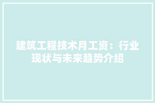 建筑工程技术月工资：行业现状与未来趋势介绍 中式风格装饰