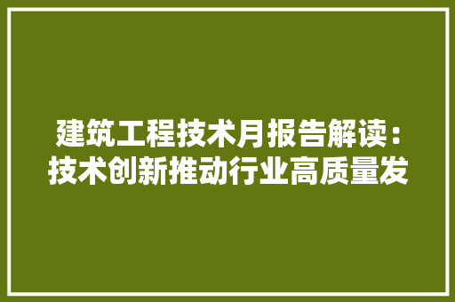 建筑工程技术月报告解读：技术创新推动行业高质量发展 中式风格装饰